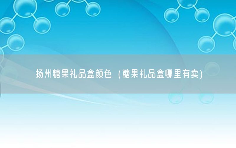 扬州糖果礼品盒颜色（糖果礼品盒哪里有卖）