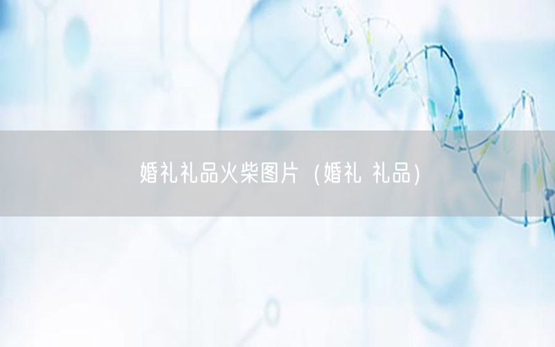 婚礼礼品火柴图片（婚礼 礼品）