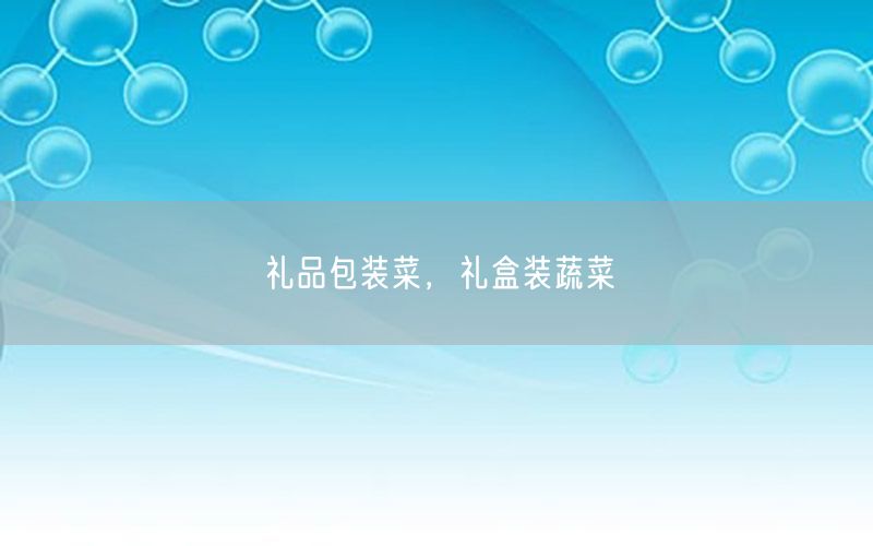 礼品包装菜，礼盒装蔬菜