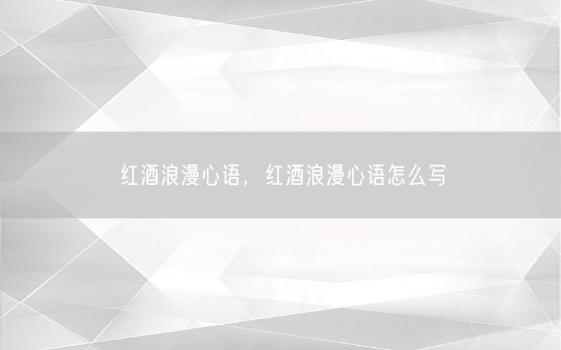 红酒浪漫心语，红酒浪漫心语怎么写