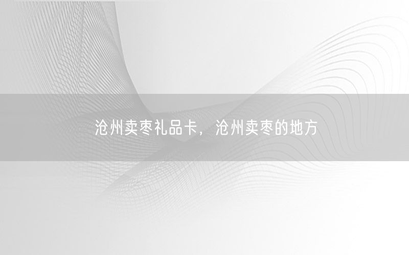 沧州卖枣礼品卡，沧州卖枣的地方