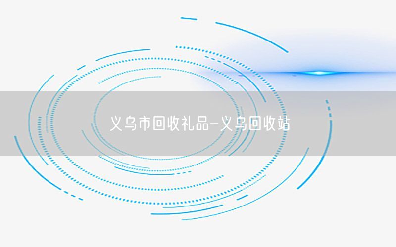 义乌市回收礼品-义乌回收站