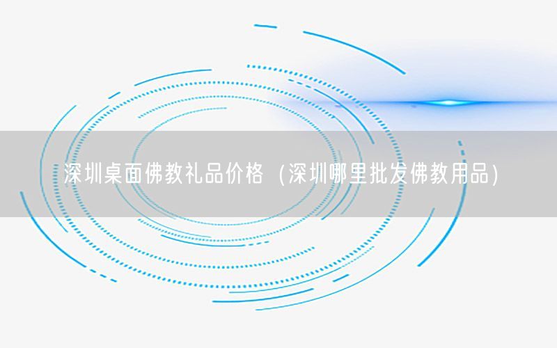 深圳桌面佛教礼品价格（深圳哪里批发佛教用品）