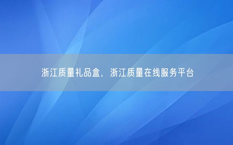 浙江质量礼品盒，浙江质量在线服务平台
