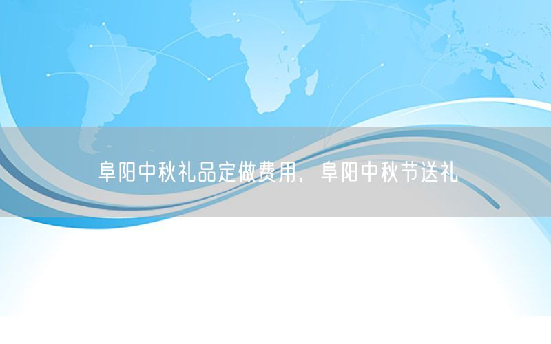 阜阳中秋礼品定做费用，阜阳中秋节送礼