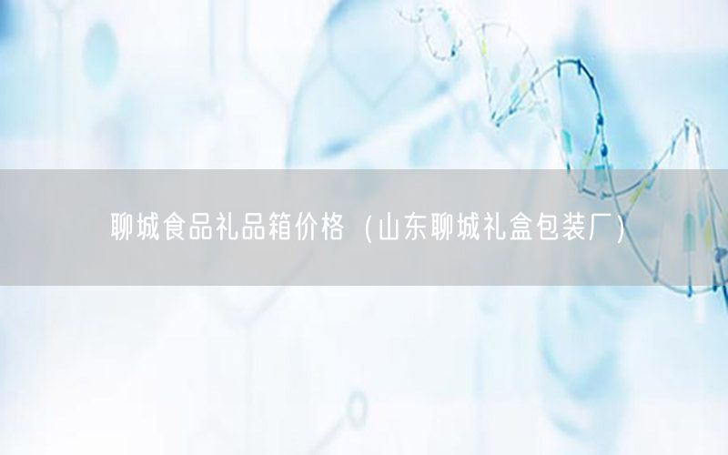 聊城食品礼品箱价格（山东聊城礼盒包装厂）
