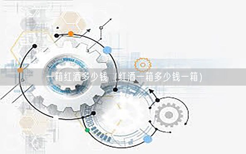 一箱红酒多少钱（红酒一箱多少钱一箱）