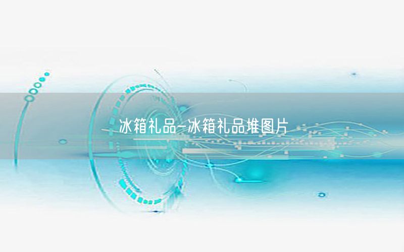 冰箱礼品-冰箱礼品堆图片