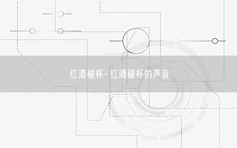 红酒碰杯-红酒碰杯的声音