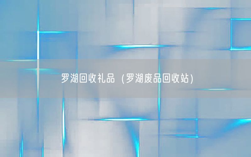 罗湖回收礼品（罗湖废品回收站）