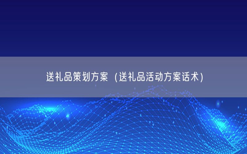 送礼品策划方案（送礼品活动方案话术）
