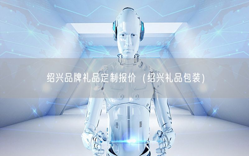绍兴品牌礼品定制报价（绍兴礼品包装）