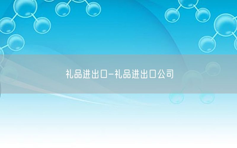 礼品进出口-礼品进出口公司