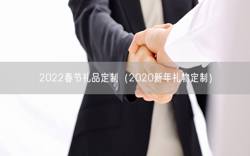 2022春节礼品定制（2020新年礼物定制）