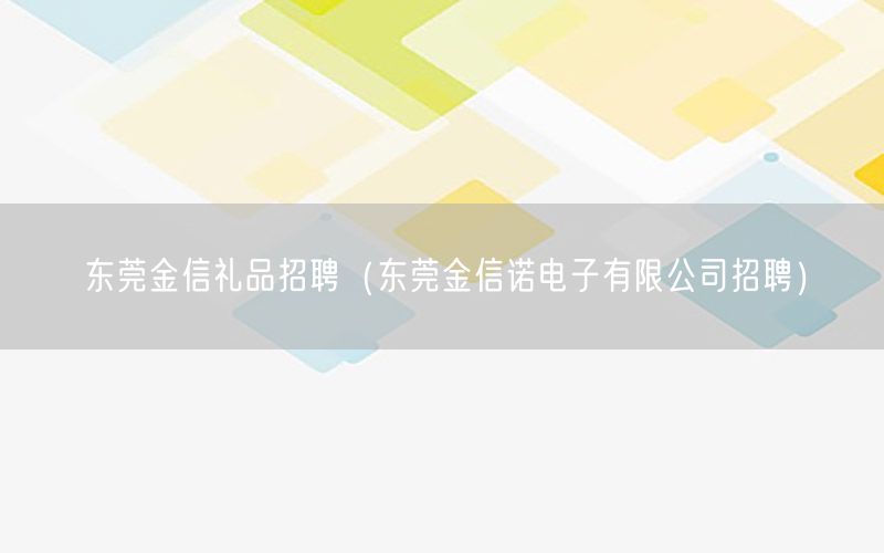 东莞金信礼品招聘（东莞金信诺电子有限公司招聘）