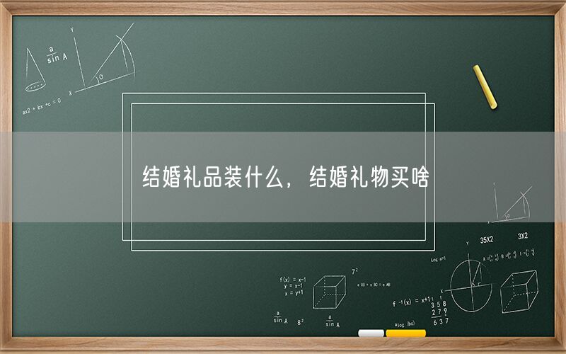 结婚礼品装什么，结婚礼物买啥