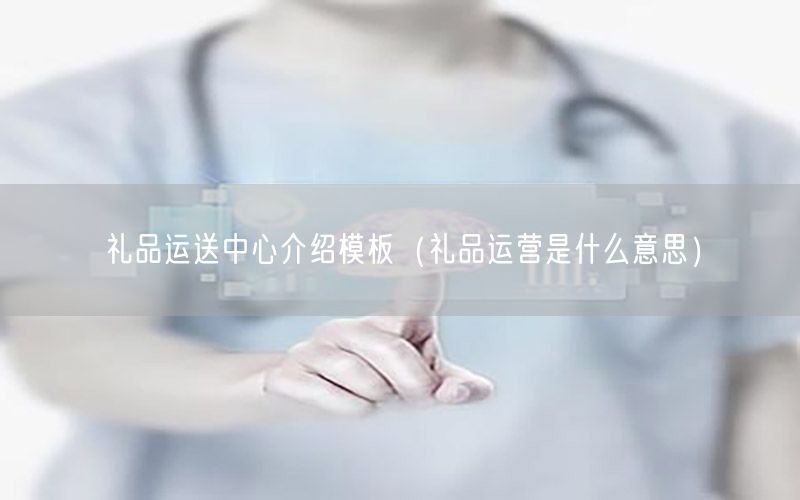 礼品运送中心介绍模板（礼品运营是什么意思）