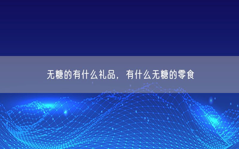 无糖的有什么礼品，有什么无糖的零食