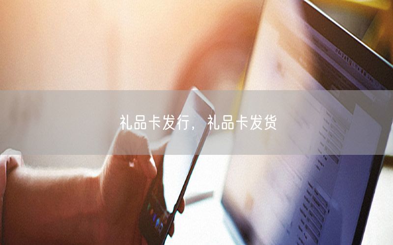 礼品卡发行，礼品卡发货