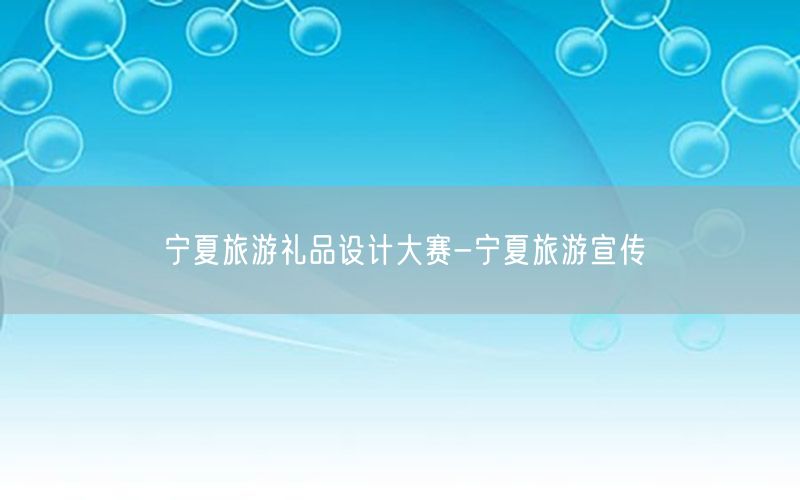 宁夏旅游礼品设计大赛-宁夏旅游宣传