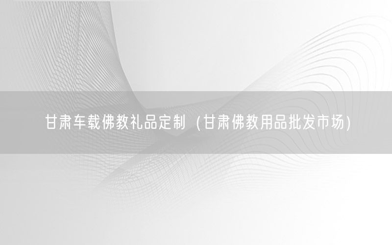 甘肃车载佛教礼品定制（甘肃佛教用品批发市场）