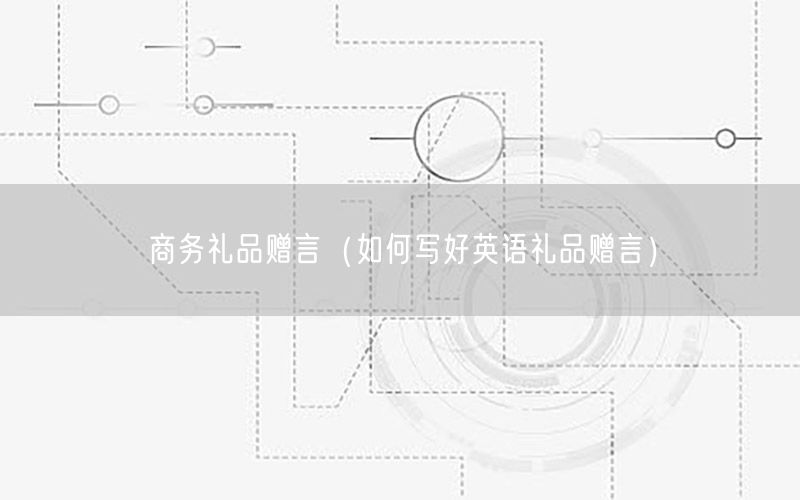 商务礼品赠言（如何写好英语礼品赠言）