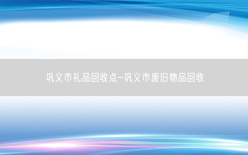 巩义市礼品回收点-巩义市废旧物品回收