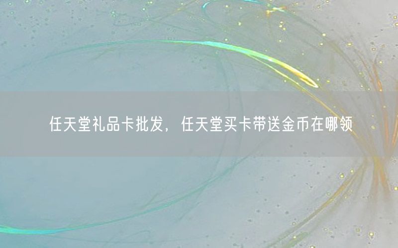 任天堂礼品卡批发，任天堂买卡带送金币在哪领
