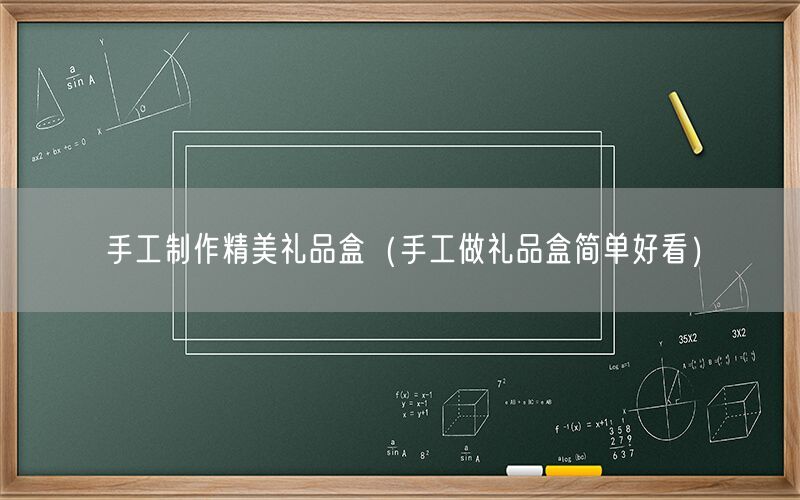 手工制作精美礼品盒（手工做礼品盒简单好看）