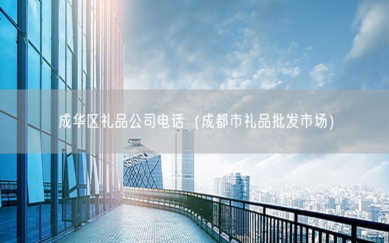 成华区礼品公司电话（成都市礼品批发市场）
