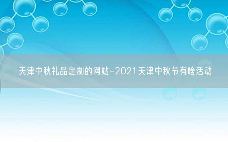 天津中秋礼品定制的网站-2021天津中秋节有啥活动