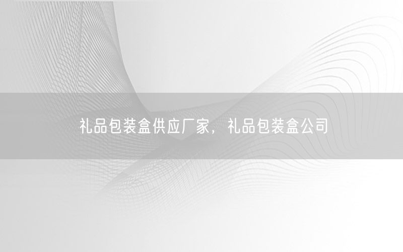 礼品包装盒供应厂家，礼品包装盒公司