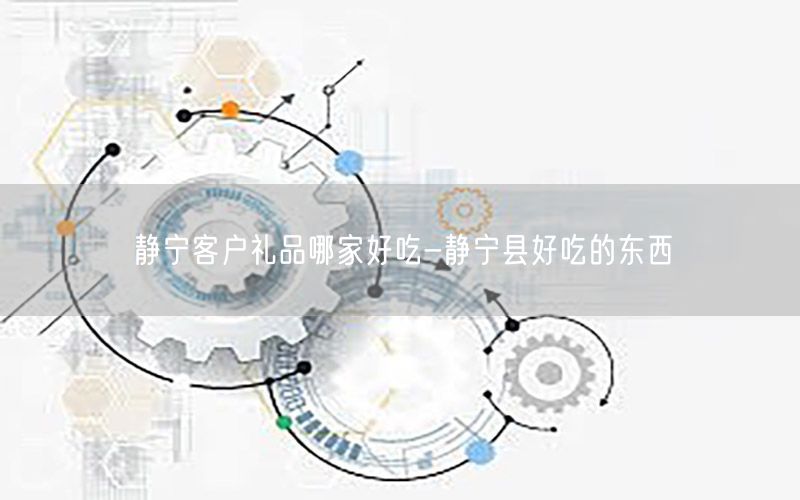 静宁客户礼品哪家好吃-静宁县好吃的东西