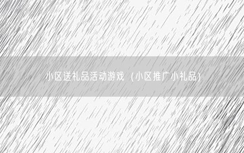 小区送礼品活动游戏（小区推广小礼品）