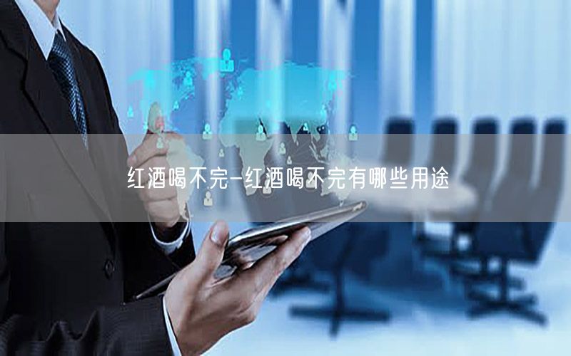 红酒喝不完-红酒喝不完有哪些用途