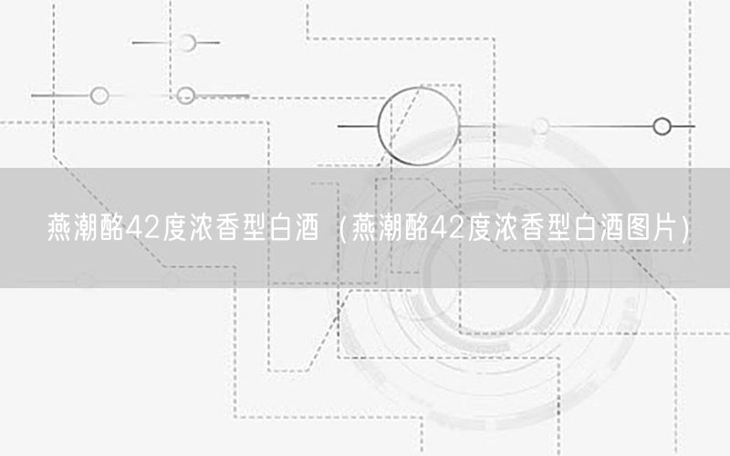 燕潮酩42度浓香型白酒（燕潮酩42度浓香型白酒图片）