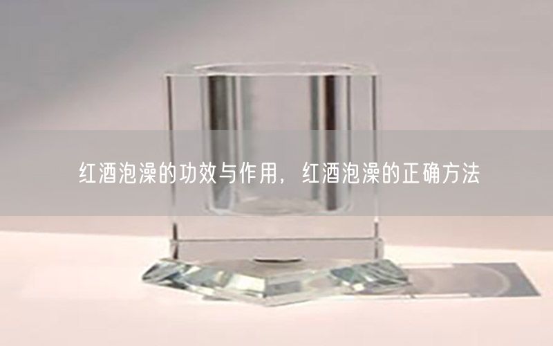 红酒泡澡的功效与作用，红酒泡澡的正确方法