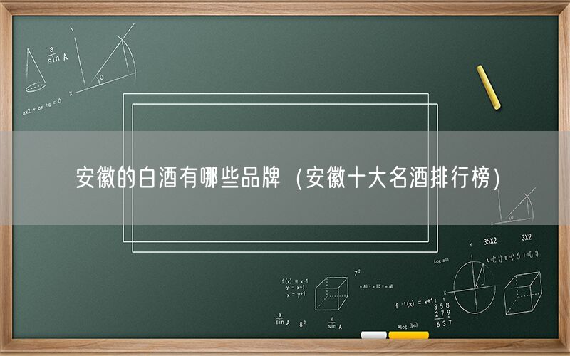 安徽的白酒有哪些品牌（安徽十大名酒排行榜）