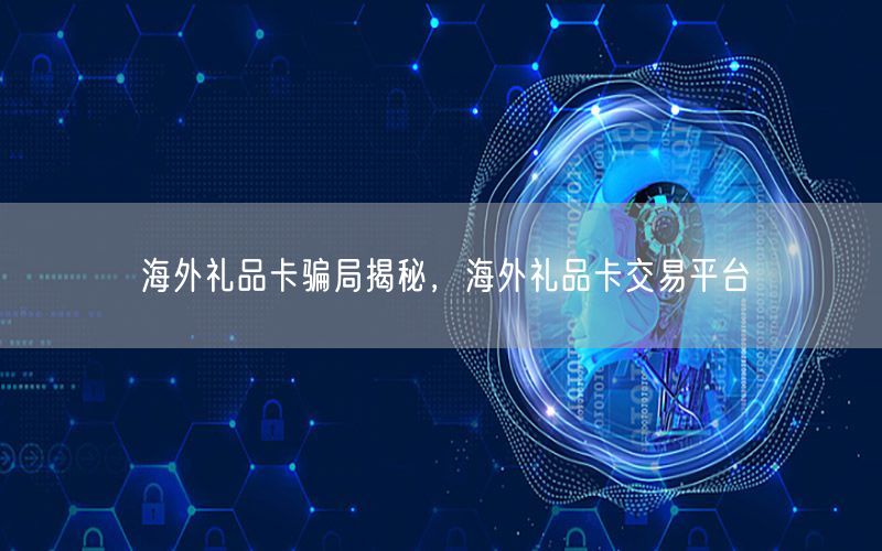 海外礼品卡骗局揭秘，海外礼品卡交易平台