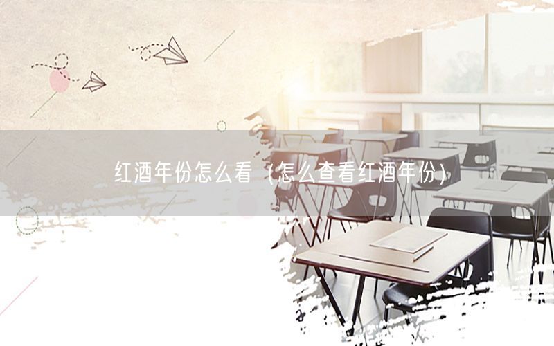 红酒年份怎么看（怎么查看红酒年份）