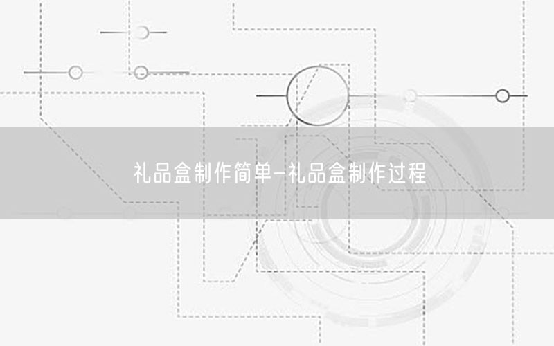 礼品盒制作简单-礼品盒制作过程