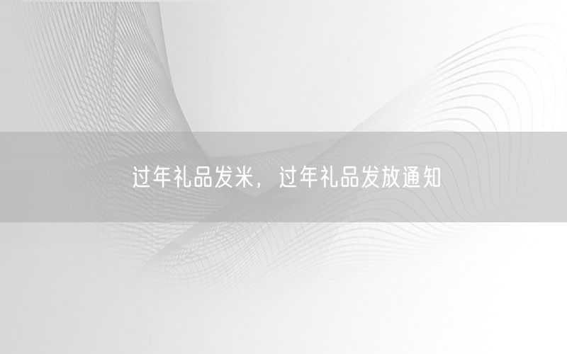 过年礼品发米，过年礼品发放通知
