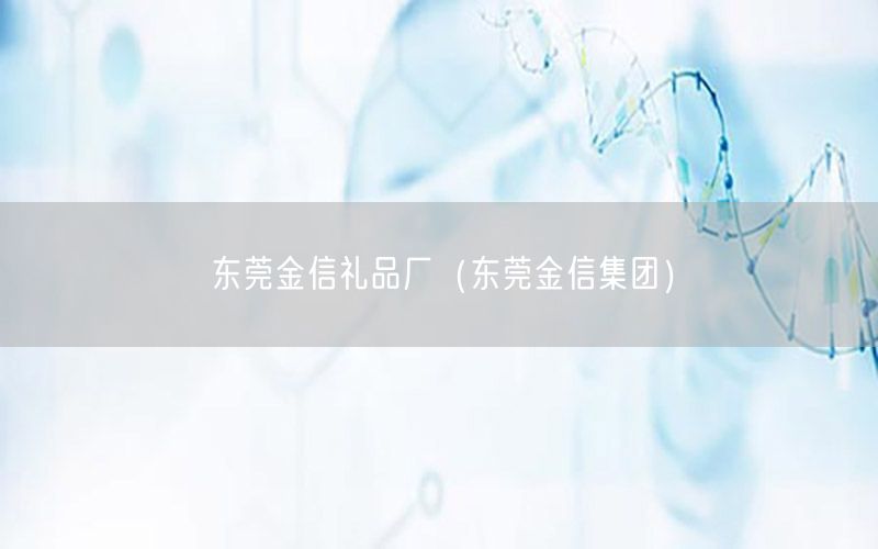 东莞金信礼品厂（东莞金信集团）