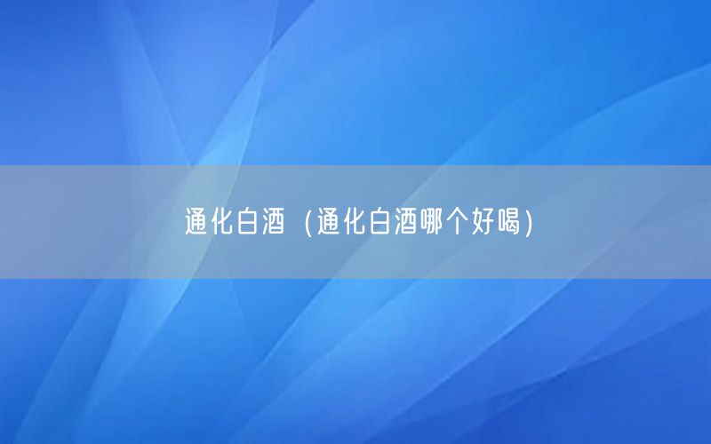 通化白酒（通化白酒哪个好喝）
