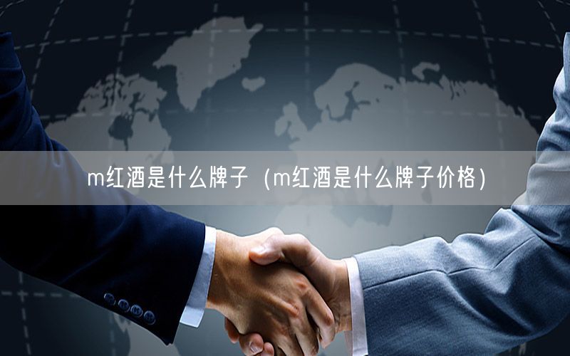 m红酒是什么牌子（m红酒是什么牌子价格）