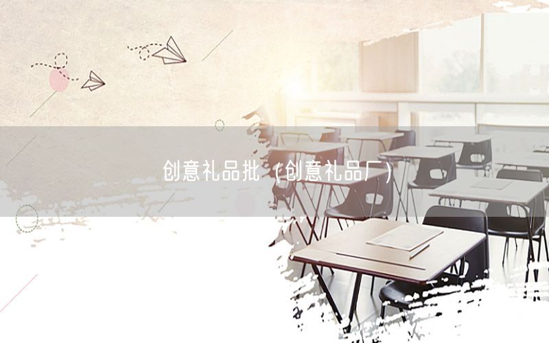 创意礼品批（创意礼品厂）