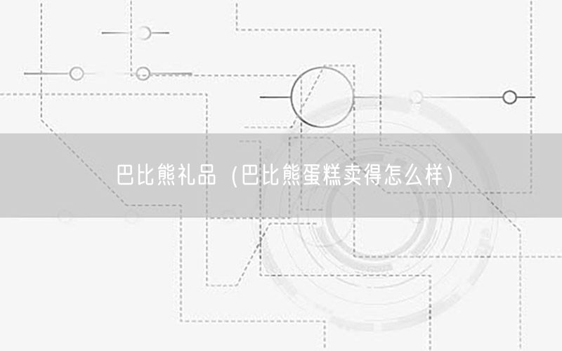 巴比熊礼品（巴比熊蛋糕卖得怎么样）