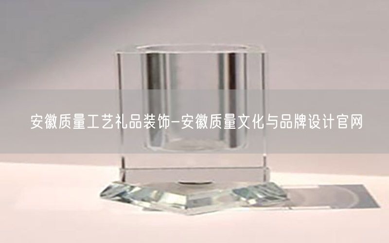安徽质量工艺礼品装饰-安徽质量文化与品牌设计官网