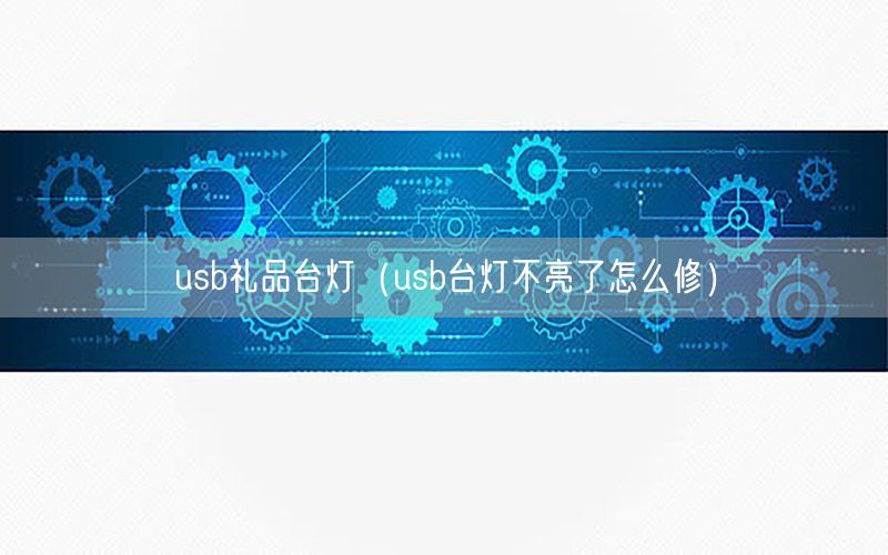 usb礼品台灯（usb台灯不亮了怎么修）
