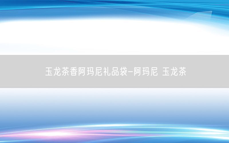 玉龙茶香阿玛尼礼品袋-阿玛尼 玉龙茶